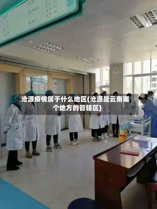 沧源疫情属于什么地区(沧源是云南哪个地方的管辖区)-第2张图片