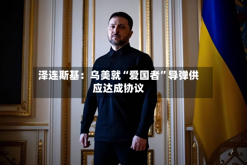 泽连斯基：乌美就“爱国者”导弹供应达成协议-第2张图片