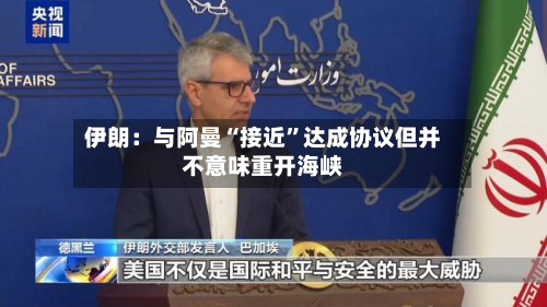 伊朗：与阿曼“接近”达成协议但并不意味重开海峡