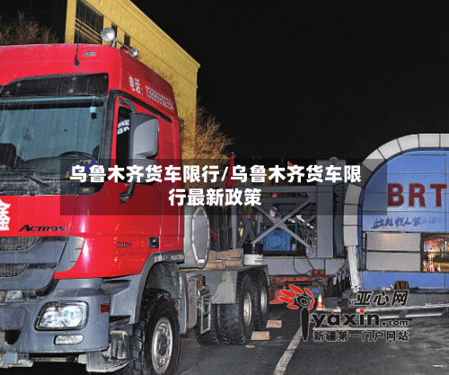 乌鲁木齐货车限行/乌鲁木齐货车限行最新政策-第2张图片