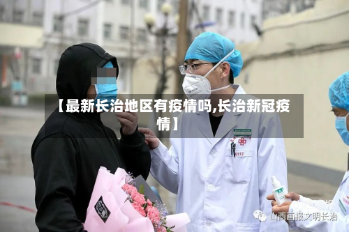 【最新长治地区有疫情吗,长治新冠疫情】