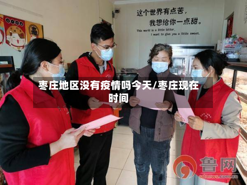 枣庄地区没有疫情吗今天/枣庄现在时间-第2张图片