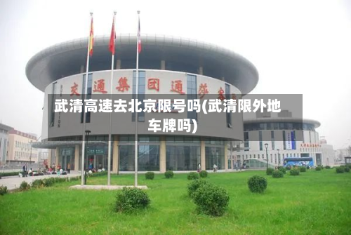 武清高速去北京限号吗(武清限外地车牌吗)-第2张图片