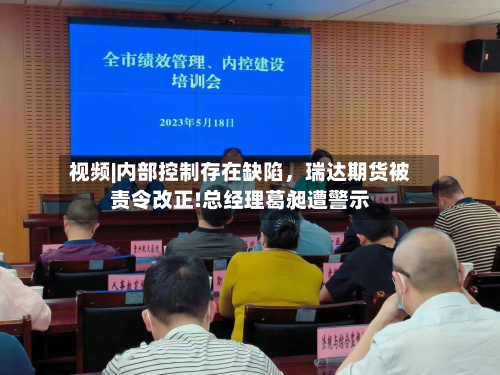 视频|内部控制存在缺陷	，瑞达期货被责令改正!总经理葛昶遭警示-第1张图片