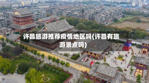 许昌旅游推荐疫情地区吗(许昌有旅游景点吗)