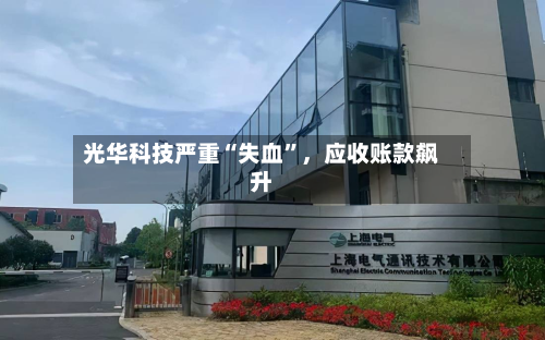 光华科技严重“失血”，应收账款飙升