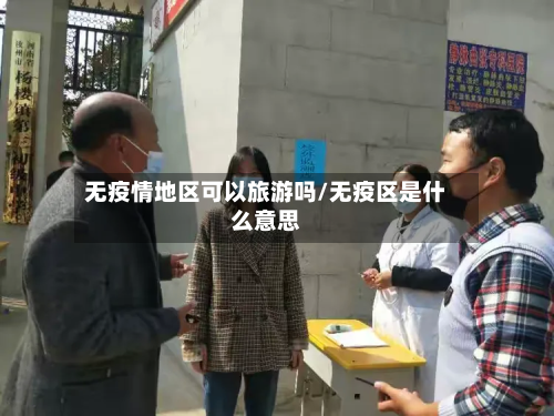 无疫情地区可以旅游吗/无疫区是什么意思