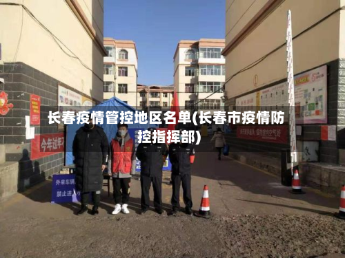 长春疫情管控地区名单(长春市疫情防控指挥部)-第2张图片