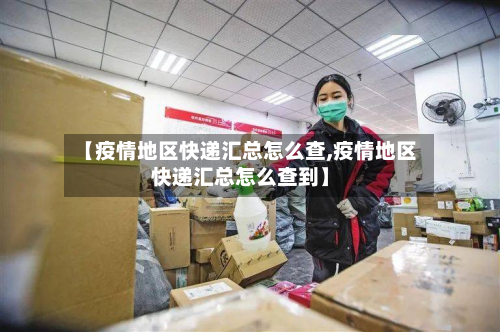 【疫情地区快递汇总怎么查,疫情地区快递汇总怎么查到】