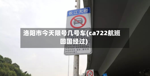 洛阳市今天限号几号车(ca722航班回国经过)-第2张图片