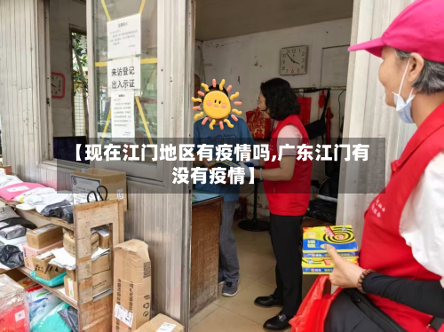 【现在江门地区有疫情吗,广东江门有没有疫情】