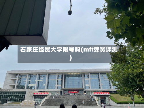 石家庄经贸大学限号吗(mft弹簧评测)