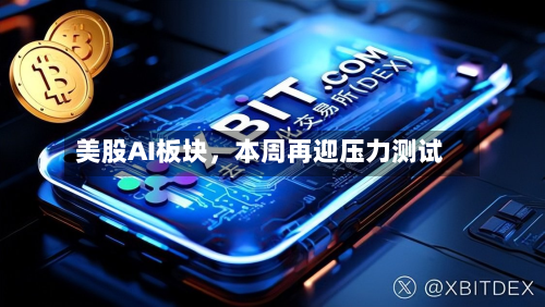 美股AI板块	，本周再迎压力测试-第2张图片