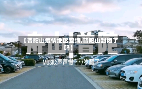 【普陀山疫情地区查询,普陀山封闭了吗】
