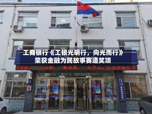 工商银行《工银光明行	，向光而行》荣获金融为民故事赛道奖项-第3张图片