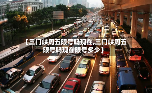 【三门峡周五限号吗现在,三门峡周五限号吗现在限号多少】-第2张图片