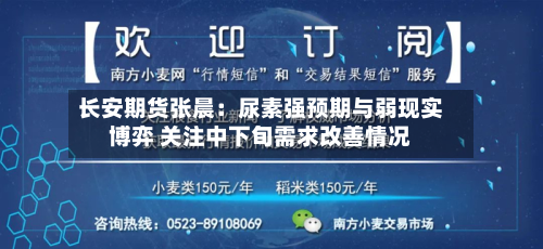 长安期货张晨：尿素强预期与弱现实博弈 关注中下旬需求改善情况-第3张图片