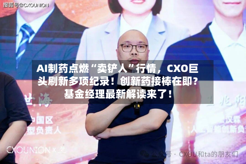 AI制药点燃“卖铲人”行情	，CXO巨头刷新多项纪录！创新药接棒在即？基金经理最新解读来了！-第2张图片