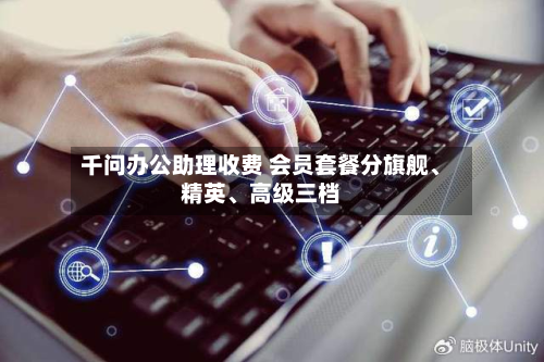 千问办公助理收费 会员套餐分旗舰、精英、高级三档-第3张图片