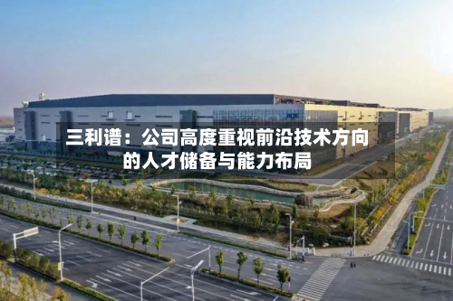 三利谱：公司高度重视前沿技术方向的人才储备与能力布局-第1张图片