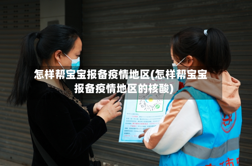 怎样帮宝宝报备疫情地区(怎样帮宝宝报备疫情地区的核酸)