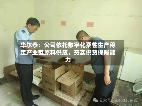 华尔泰：公司依托数字化柔性生产稳定产业链原料供应，夯实供货保障能力-第2张图片