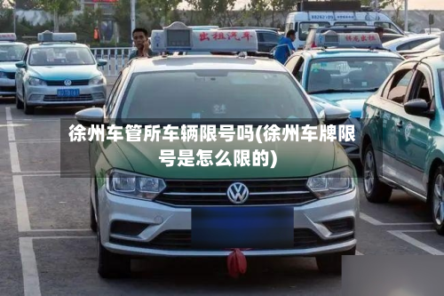 徐州车管所车辆限号吗(徐州车牌限号是怎么限的)