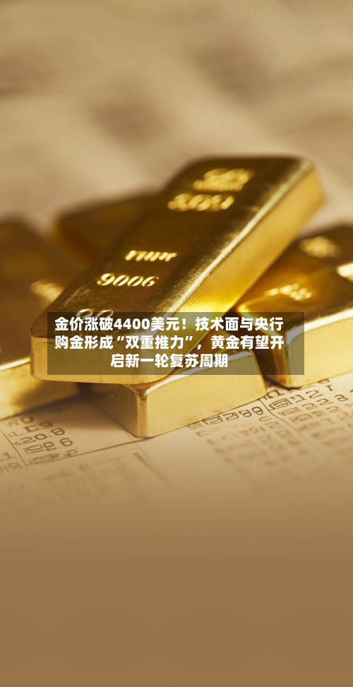 金价涨破4400美元！技术面与央行购金形成“双重推力”，黄金有望开启新一轮复苏周期-第3张图片