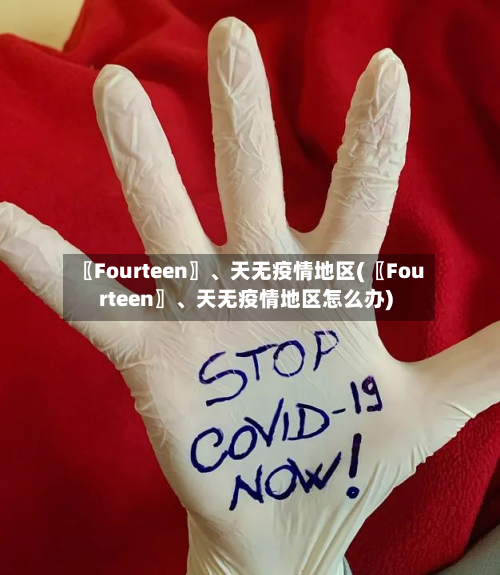 〖Fourteen〗、天无疫情地区(〖Fourteen〗、天无疫情地区怎么办)