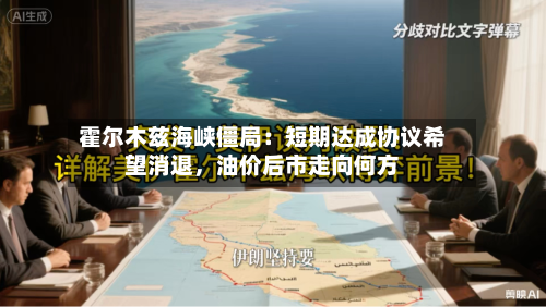 霍尔木兹海峡僵局：短期达成协议希望消退，油价后市走向何方-第2张图片