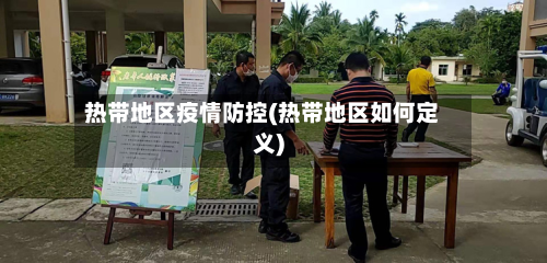 热带地区疫情防控(热带地区如何定义)-第2张图片