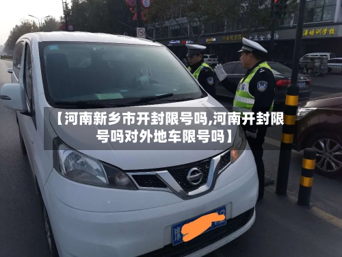 【河南新乡市开封限号吗,河南开封限号吗对外地车限号吗】