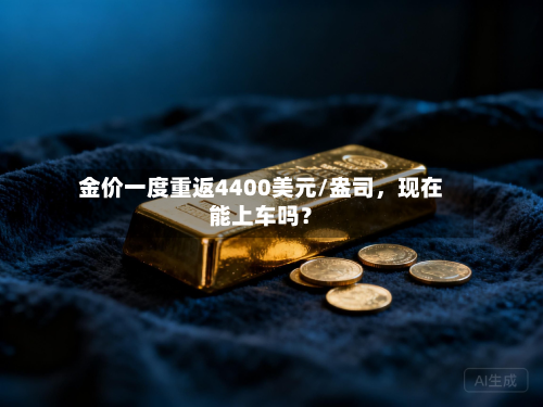 金价一度重返4400美元/盎司，现在能上车吗？-第2张图片