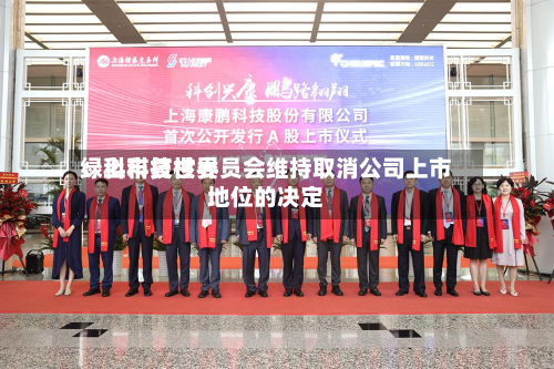 绿科科技世界：上市复核委员会维持取消公司上市地位的决定-第2张图片