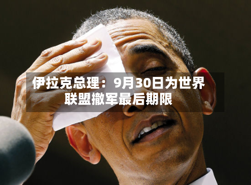 伊拉克总理：9月30日为世界联盟撤军最后期限