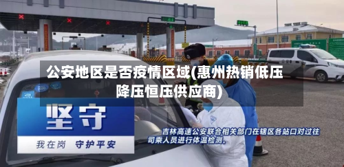 公安地区是否疫情区域(惠州热销低压降压恒压供应商)-第2张图片