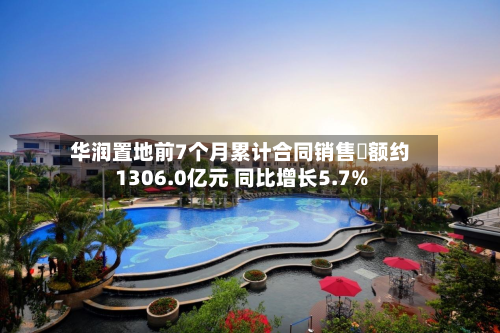 华润置地前7个月累计合同销售金额约1306.0亿元 同比增长5.7%-第1张图片