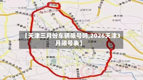 【天津三月份车辆限号吗,2026天津3月限号表】