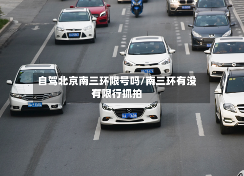 自驾北京南三环限号吗/南三环有没有限行抓拍