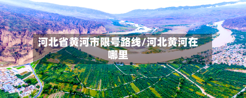 河北省黄河市限号路线/河北黄河在哪里-第2张图片