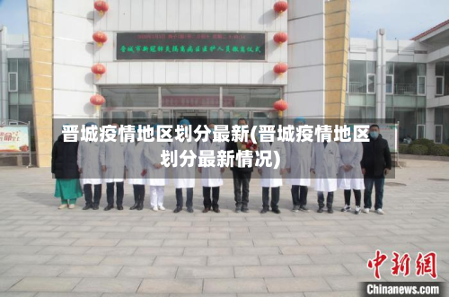 晋城疫情地区划分最新(晋城疫情地区划分最新情况)-第2张图片