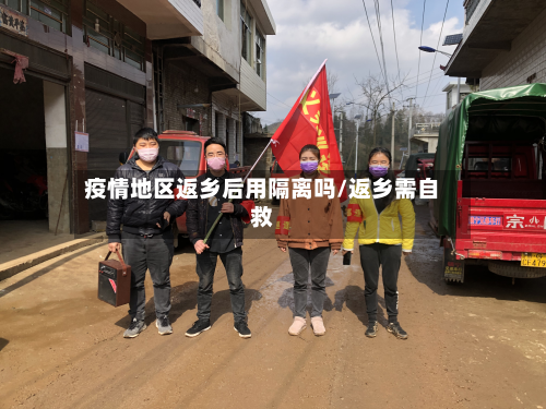 疫情地区返乡后用隔离吗/返乡需自救-第2张图片