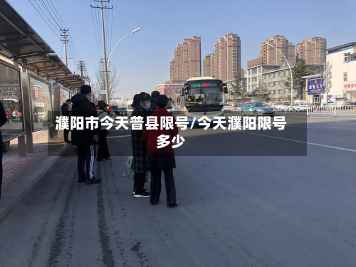 濮阳市今天普县限号/今天濮阳限号多少-第2张图片