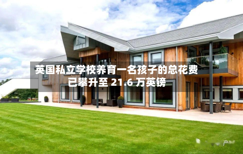 英国私立学校养育一名孩子的总花费已攀升至 21.6 万英镑-第2张图片