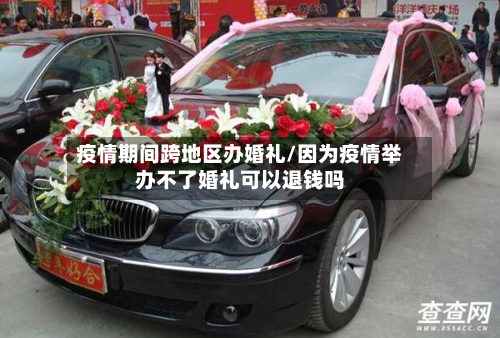 疫情期间跨地区办婚礼/因为疫情举办不了婚礼可以退钱吗-第2张图片