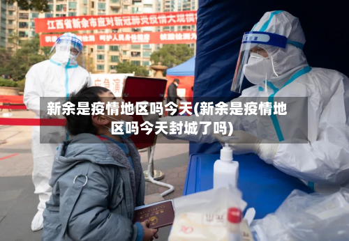 新余是疫情地区吗今天(新余是疫情地区吗今天封城了吗)