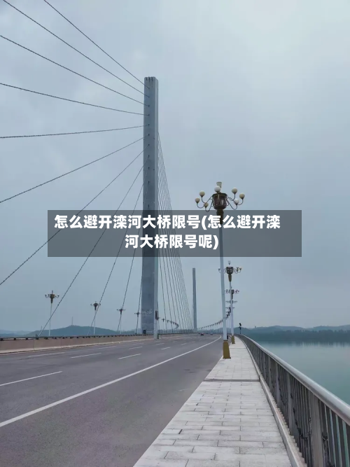 怎么避开滦河大桥限号(怎么避开滦河大桥限号呢)