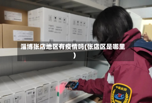 淄博张店地区有疫情吗(张店区是哪里)