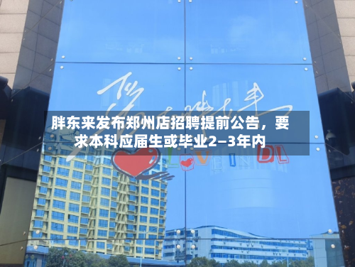 胖东来发布郑州店招聘提前公告，要求本科应届生或毕业2—3年内-第2张图片