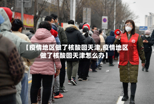 【疫情地区做了核酸回天津,疫情地区做了核酸回天津怎么办】